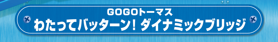 GOGOトーマス わたってバッターン！ダイナミックブリッジ