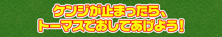 ケンジが止まったら、トーマスでおしてあげよう！
