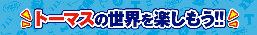 トーマスの世界を楽しもう！！