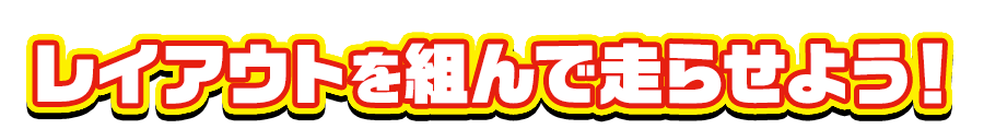 レイアウトを組んで走らせよう！