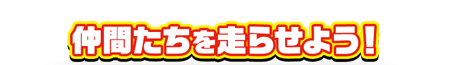 仲間たちを走らせよう！