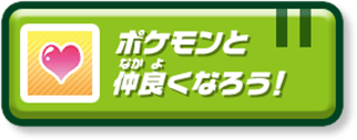 ポケモンと仲良くなろう！