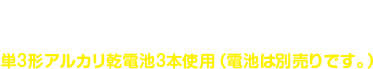 メーカー希望小売価格9,350円(税込) 単3形アルカリ乾電池3本使用（電池は別売りです。）