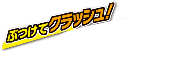 ぶつけてクラッシュ！