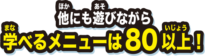 他にも遊びながら学べるメニューは80以上！