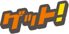 ゲット！