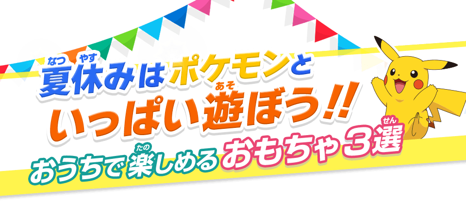 夏休みはポケモンといっぱい遊ぼう!! おうちで楽しめるおもちゃ3選!!