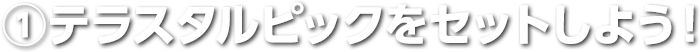 ①テラスタルピックをセットしよう！