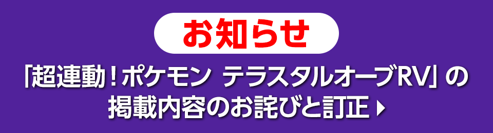 お知らせ　「超連動！ポケモン テラスタルオーブRV」の掲載内容のお詫びと訂正