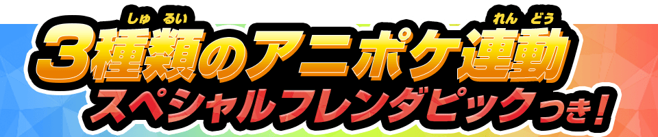 3種類のアニポケ連動スペシャルフレンダピック付き！