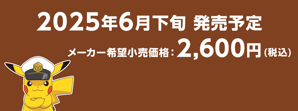 2025年6月下旬 発売予定 メーカー希望小売価格　2,600円（税込）