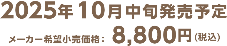 2025年10月中旬発売予定 メーカー希望小売価格　8,800円（税込）
