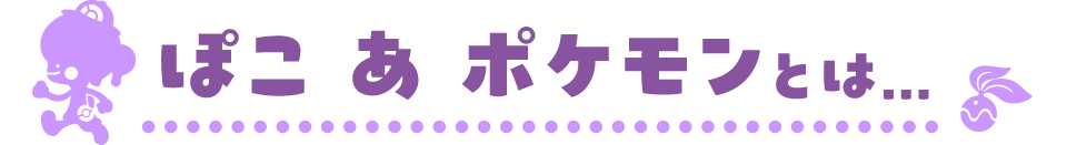 ぽこ あ ポケモンとは...