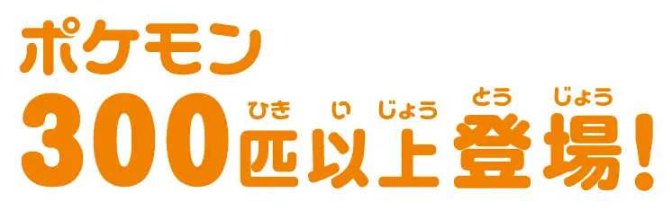 ポケモン３００匹以上登場！