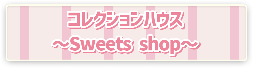 ポケピース コレクションハウス　～Sweets shop～