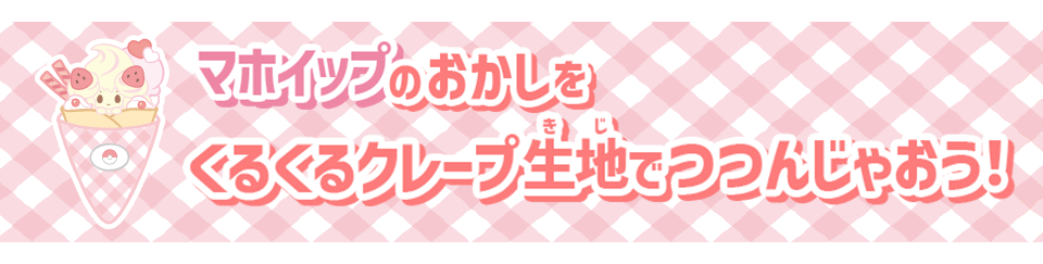 マホイップのおかしをくるくるクレープ生地でつつんじゃおう！