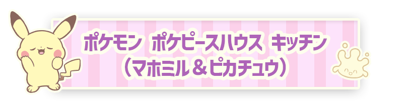 ポケモン ポケピースハウス キッチン（マホミル＆ピカチュウ）