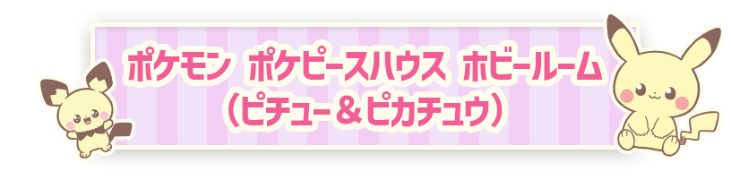 ポケモン ポケピースハウス ホビールーム（ピチュー＆ピカチュウ）