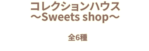 コレクションハウス　～Sweets shop～