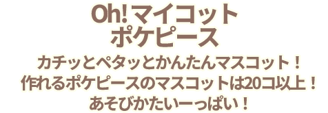 Oh!マイコット　ポケピース　カチッとペタッとかんたんマスコット！作れるポケピースのマスコットは20コ以上！あそびかたいーっぱい！