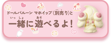ドールバルーン マホイップ（別売り）と一緒に遊べるよ！