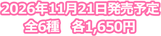 2026年11月24日発売予定　全6種　各1,650円（税込）