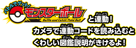 モンスターボールと連動！カメラで連動コード読み込むとくわしい図鑑説明がきけるよ！