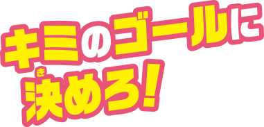 キミのゴールに決めろ！
