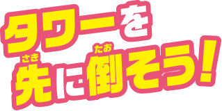 タワーを先に倒そう！