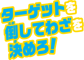 ターゲットを倒してわざを決めろ！