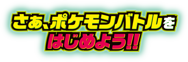 さぁ、ポケモンバトルをはじめよう！！