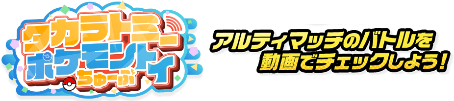 ポケモントイちゅーぶ アルティマッチのバトルを動画でチェックしよう！