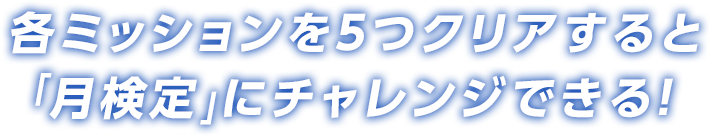 各ミッションを5つクリアすると「月検定」にチャレンジできる！