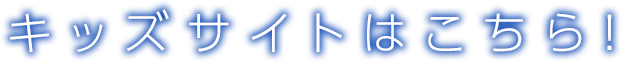 キッズサイトはこちら！