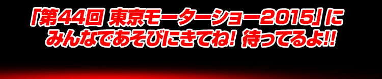 「第44回 東京モーターショー2015」に　みんなであそびにきてね! 待ってるよ!!