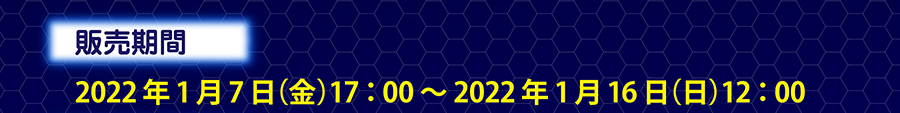 販売期間｜2022年1月7日(金)17:00〜2022年1月16日(日)12:00
