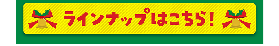 ラインナップはこちら！