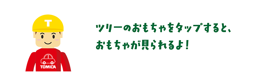 ツリーのおもちゃをタップすると、おもちゃが見れるよ！