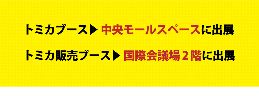 トミカブース▶︎中央モールスペースに出展｜トミカ販売ブース▶︎国際会議場2階に出展