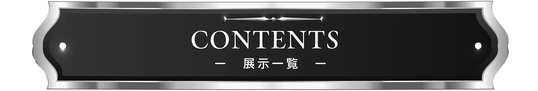 CONTENTS -展示一覧- 
