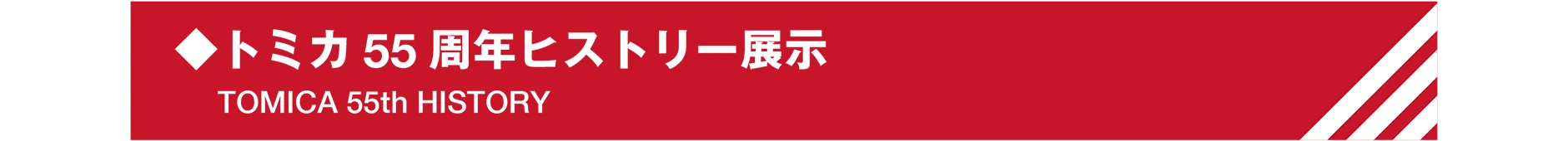 ◆トミカ55 周年ヒストリー展示｜TOMICA 55th HISTORY