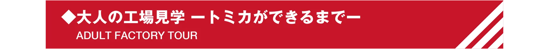 ◆大人の工場見学 -トミカができるまで-｜ADULT FACTORY TOUR
