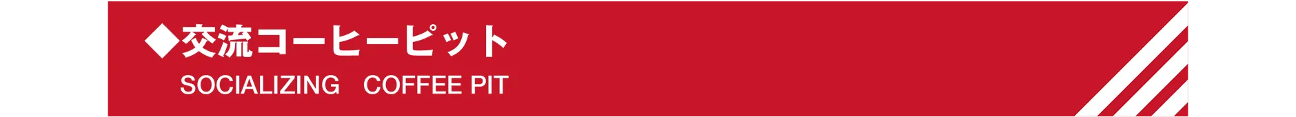 ◆交流コーヒーピット｜SOCIALIZING COFFEE PIT
