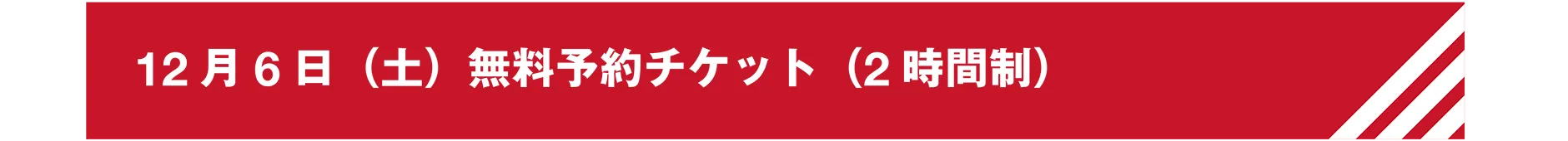 12月6日(土)無料予約チケット(2時間制)
