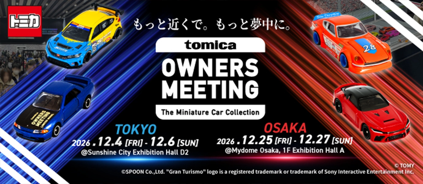 もっと近くで。もっと夢中に。『TOMICA OWNERS MEETING The Miniature Car Collection』｜TOKYO [東京]｜2026.12.4 [FRI] - 12.6 [SUN]｜@Sunshine City Exhibition Hall D2｜OSAKA [大阪]｜2026.12.25 [FRI] - 12.27 [SUN]｜@Mydome Osaka, 1F Exhibition Hall A