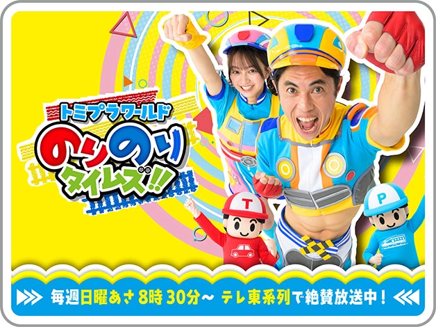 トミプラワールド のりのりタイムズ!!｜毎週日曜あさ8時30分〜テレ東系列で絶賛放送中！