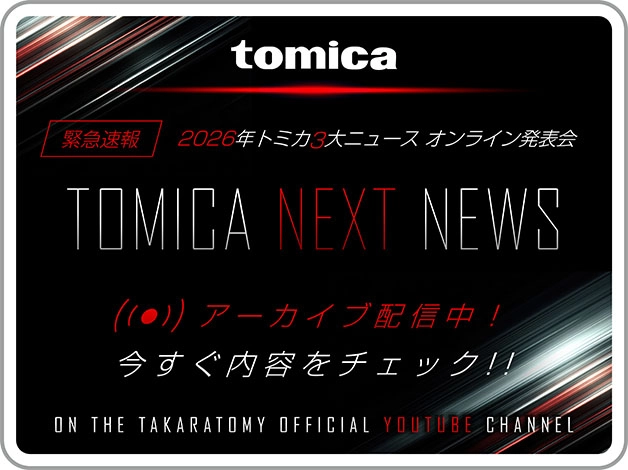 tomica｜緊急速報 2026年トミカ3大ニュース オンライン発表会 TOMICA NEXT NEWS｜アーカイブ配信中！今すぐ内容をチェック！｜ON THE TAKARATOMY OFFICIAL YOUTUBE CHANNEL