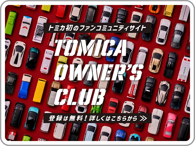 トミカ初のファンコミュニティサイト｜TOMICA OWNER'S CLUB｜登録は無料！詳しくはこちらから＞