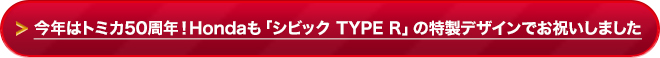 今年はトミカ50周年！Hondaも「シビック TYPE R」の特製デザインでお祝いしました