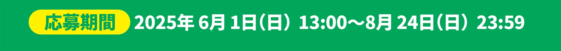 応募期間｜2025年6月1日(日)13:00〜2025年8月24日(日)23:59